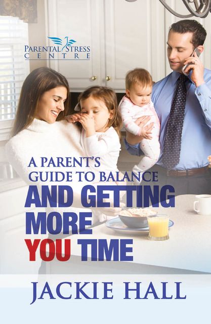 A Parent's Guide to Balance and Getting More You Time, Jackie Hall