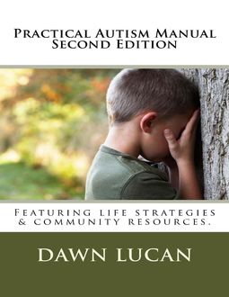 Practical Autism Manual Second Edition: Featuring Life Strategies and Community Resources, Dawn Lucan
