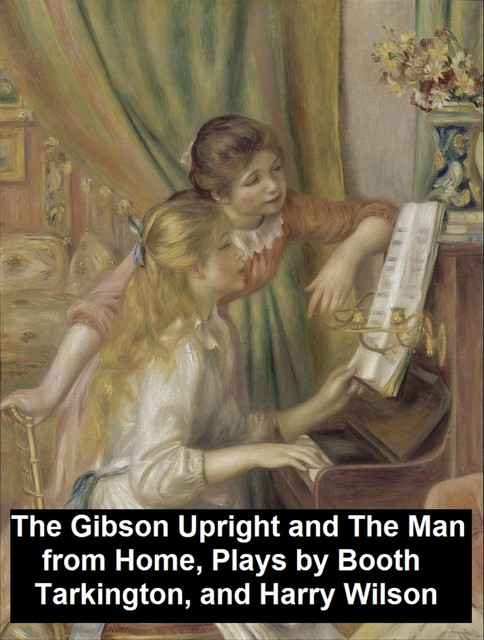 The Gibson Upright and The Man from Home, Plays, Booth Tarkington, Harry Leon Wilson