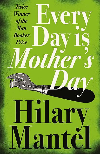 Every Day Is Mother’s Day, Hilary Mantel