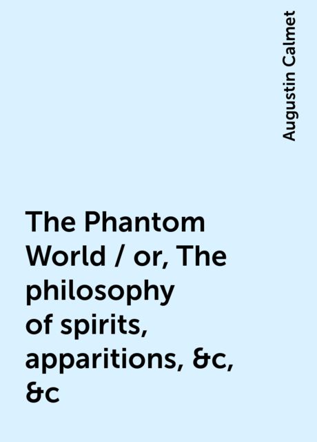 The Phantom World / or, The philosophy of spirits, apparitions, &c, &c, Augustin Calmet