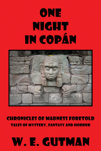One Night in Copan: Chronicles of Madness Foretold Tales of Mystery, Fantasy and Horror, W.E. Gutman