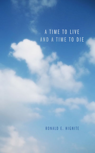 A Time to Live and a Time to Die, Ronald E. Hignite