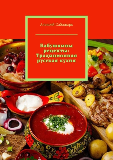 Бабушкины рецепты: Традиционная русская кухня, Алексей Сабадырь