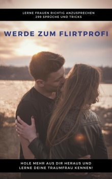 Werde zum Flirtprofi – Hole mehr aus dir heraus und lerne deine Traumfrau kennen, Claudia Hauptmann