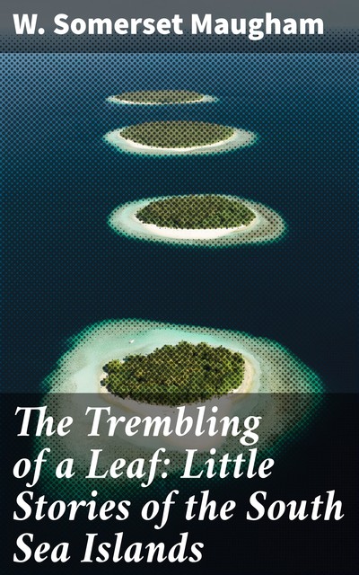 The Trembling of a Leaf: Little Stories of the South Sea Islands, William Somerset Maugham