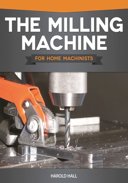The Milling Machine for Home Machinists, Harold Hall