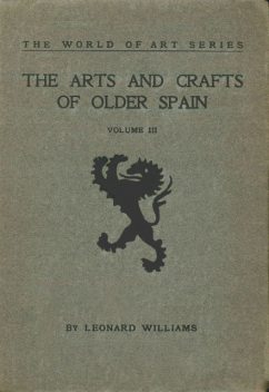 The Arts and Crafts of Older Spain, Volume 3 (of 3), Leonard Williams