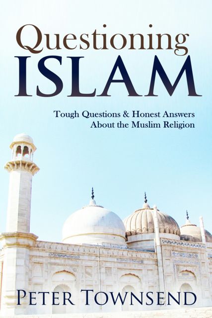 Questioning Islam: Tough Questions & Honest Answers About the Muslim Religion, Peter Townsend