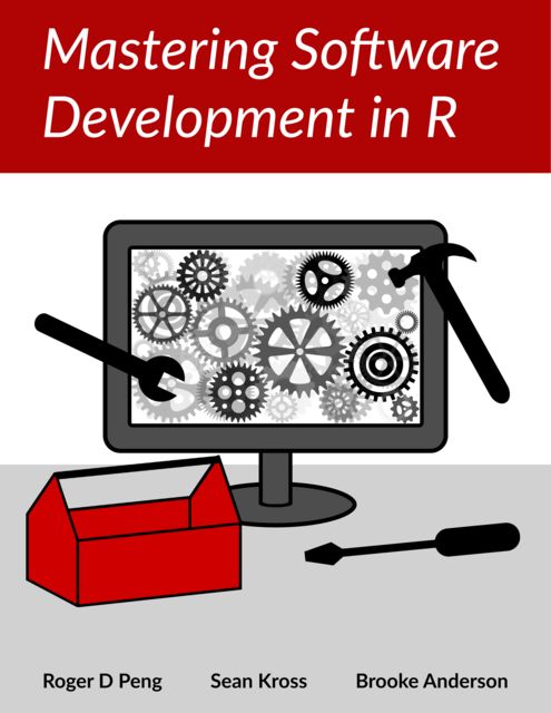 Mastering Software Development in R, Roger D.Peng, Brooke Anderson, Sean Kross