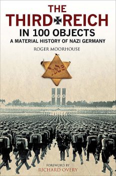 The Third Reich in 100 Objects, Nigel Jones, Tim Newark, Roger Moorhouse