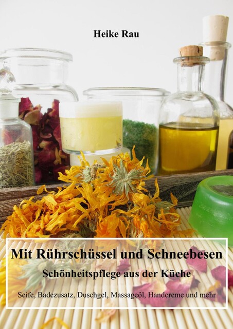 Mit Rührschüssel und Schneebesen – Schönheitspflege aus der Küche, Heike Rau