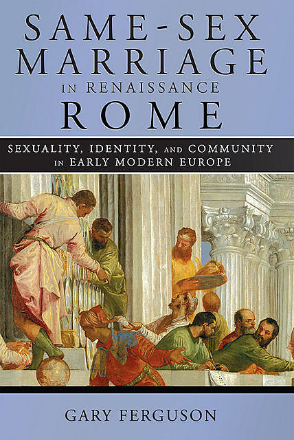 Same-Sex Marriage in Renaissance Rome, Gary Ferguson