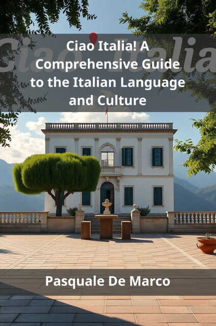 Ciao Italia! A Comprehensive Guide to the Italian Language and Culture, Pasquale De Marco