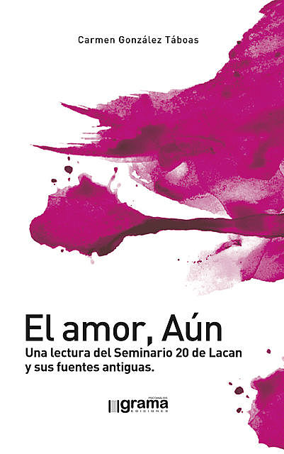 El amor, Aún. Una lectura del Seminario 20 de Lacan y sus fuentes antiguas, Carmen González Táboas