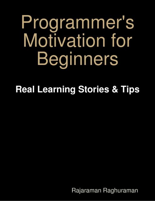 Programmer's Motivation for Beginners: Real Learning Stories & Tips, Rajaraman Raghuraman