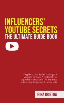 Influencers' Youtube Secrets – The Ultimate Guide Book, Irina Bristow