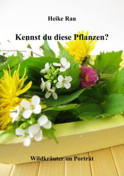 Kennst du diese Pflanzen? – Wildkräuter im Porträt, Heike Rau