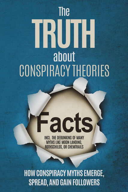 The Truth About Conspiracy Theories: How Conspiracy Myths Emerge, Spread, and Gain Followers – including the Debunking of Many Myths like Moon Landing, Rothschilds, or Chemtrails, Sebastian Brunow