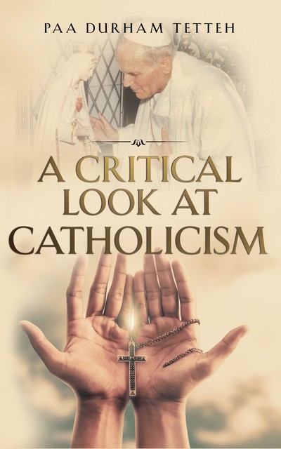 A Critical Look At Roman Catholicism, Paa Durham Tetteh