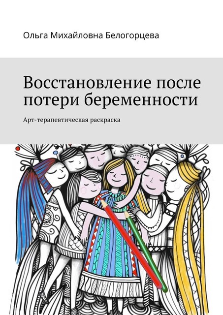 Восстановление после потери беременности. Арт-терапевтическая раскраска, Ольга Белогорцева