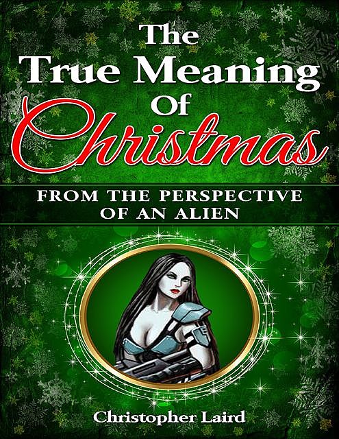 The True Meaning Of Christmas: From The Perspective Of An Alien, Christopher Laird