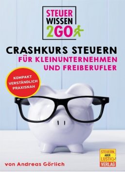 Steuerwissen2go: Crashkurs Steuern für Kleinunternehmen und Freiberufler, Andreas Görlich