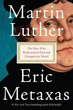 Martin Luther: The Man Who Rediscovered God and Changed the World, Eric Metaxas