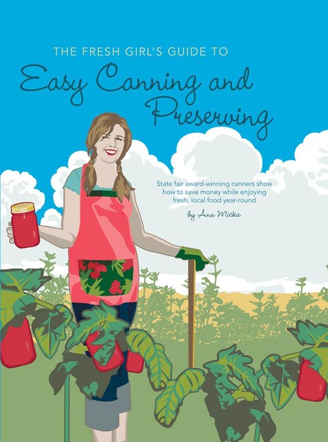 The Fresh Girl's Guide to Easy Canning and Preserving, Ana Micka