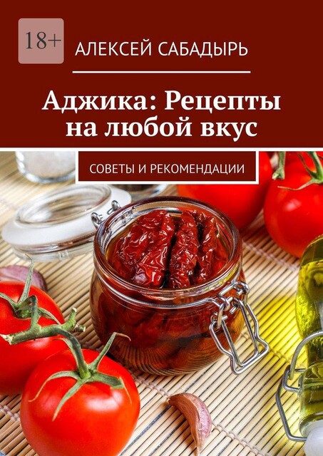 Аджика: Рецепты на любой вкус. Советы и рекомендации, Алексей Сабадырь