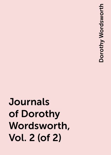 Journals of Dorothy Wordsworth, Vol. 2 (of 2), Dorothy Wordsworth