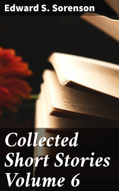 Collected Short Stories Volume 6, Edward S. Sorenson