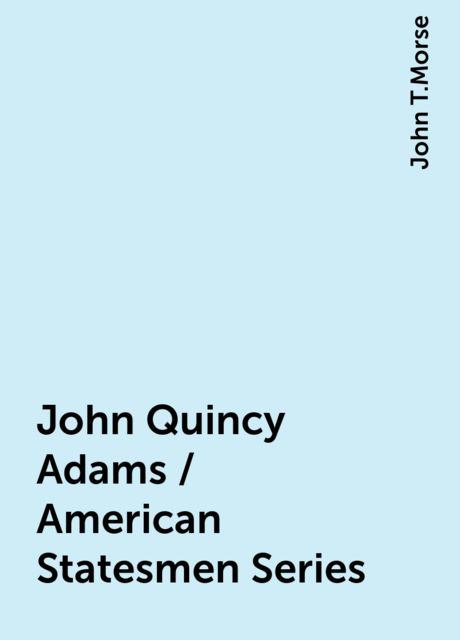 John Quincy Adams / American Statesmen Series, John T.Morse