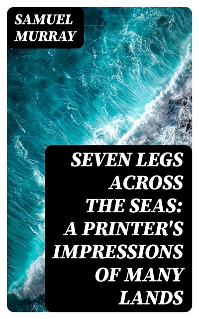 Seven Legs Across the Seas: A Printer's Impressions of Many Lands, Samuel Murray