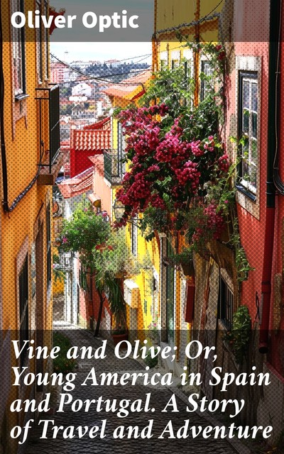 Vine and Olive; Or, Young America in Spain and Portugal A Story of Travel and Adventure, Oliver Optic