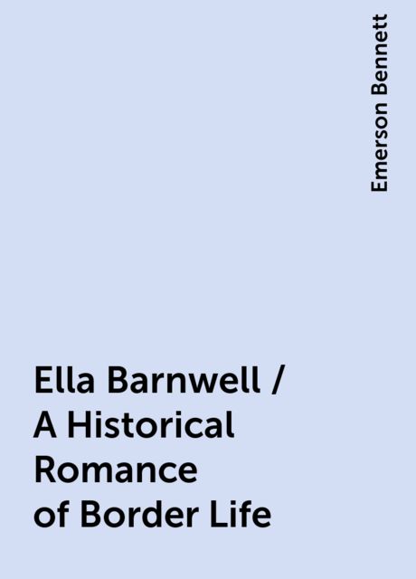 Ella Barnwell / A Historical Romance of Border Life, Emerson Bennett