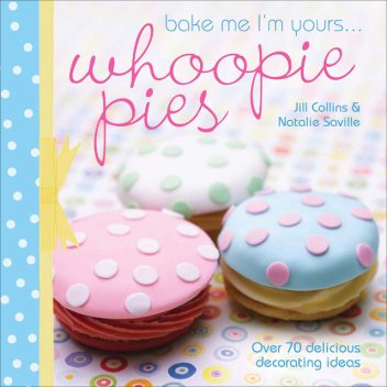Bake Me I'm Yours … Whoopie Pies, Jill Collins, Natalie Saville