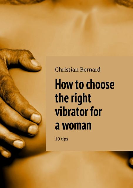 How to choose the right vibrator for a woman. 10 tips, Christian Bernard