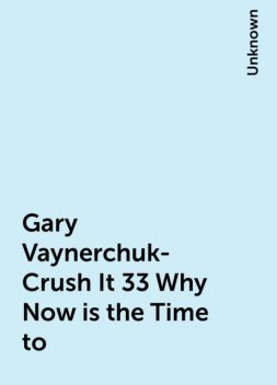Gary Vaynerchuk-Crush It 33 Why Now is the Time to, 