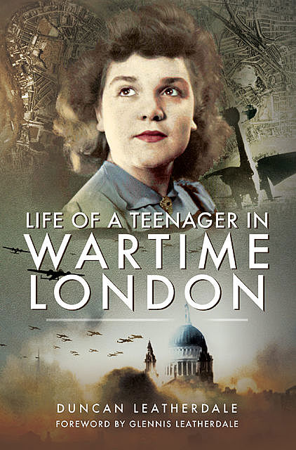 Life of a Teenager in Wartime London, Duncan Leatherdale
