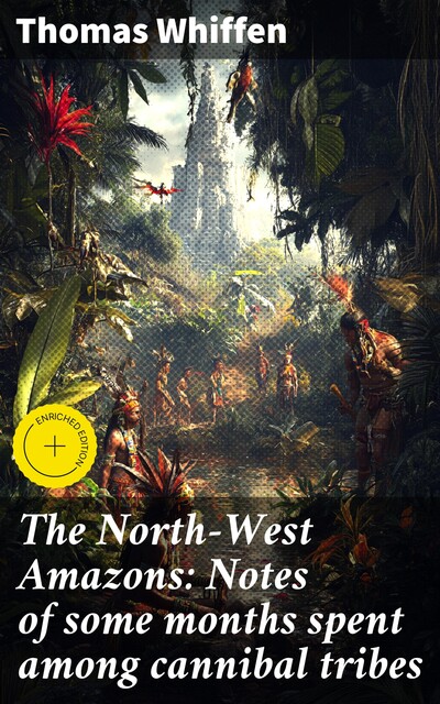 The North-West Amazons: Notes of some months spent among cannibal tribes, Thomas Whiffen