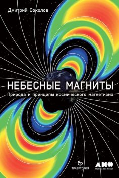 Небесные магниты: Природа и принципы космического магнетизма, Дмитрий Соколов