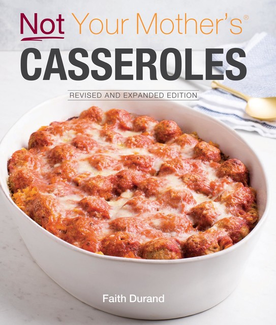 Not Your Mother's Casseroles Revised and Expanded Edition, Faith Durand