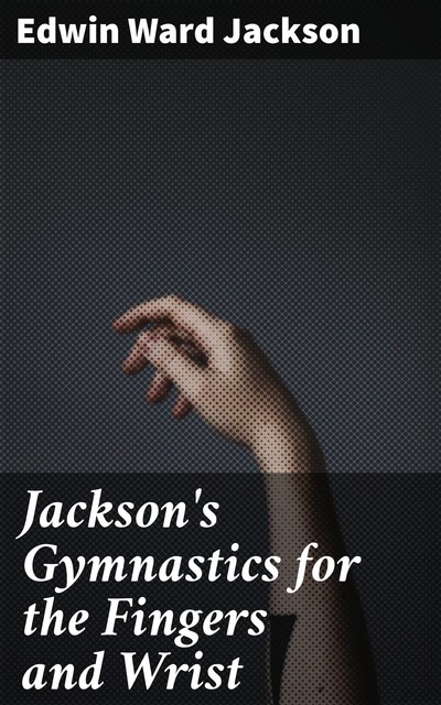 Jackson's Gymnastics for the Fingers and Wrist, Edwin Ward Jackson