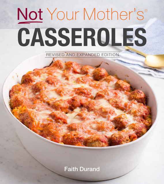Not Your Mother's Casseroles Revised and Expanded Edition, Faith Durand