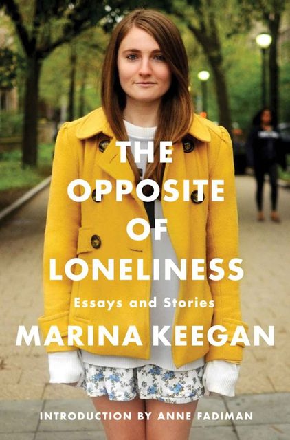 The Opposite of Loneliness: Essays and Stories, Marina Keegan