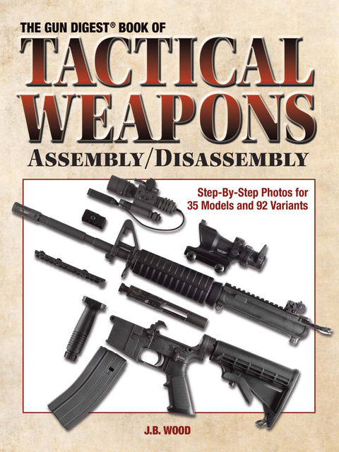 The Gun Digest Book of Tactical Weapons Assembly/Disassembly, J.B. Wood