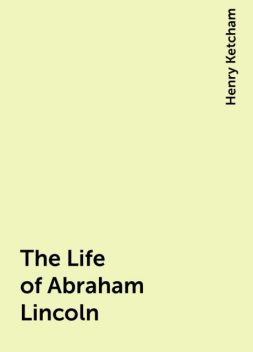 The Life of Abraham Lincoln, Henry Ketcham