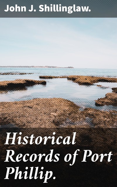 Historical Records of Port Phillip, John J. Shillinglaw.