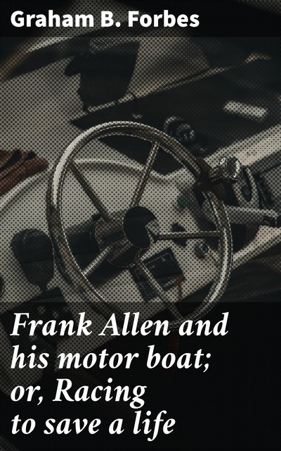 Frank Allen and his motor boat; or, Racing to save a life, Graham Forbes